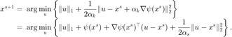 $$
\begin{array}{rl}
x^{s+1}=&\displaystyle\hspace{-0.5em}\arg\min_u\left\{\|u\|_1+\frac{1}{2\alpha_k}\|u-x^s+\alpha_k\nabla \psi(x^s)\|_2^2 \right\} \\
       =&\displaystyle\hspace{-0.5em}\arg\min_u\left\{\|u\|_1+\psi(x^s)+\nabla
        \psi(x^s)^\top (u-x^s)+\frac{1}{2\alpha_s}\|u-x^s\|^2_2 \right\}.
\end{array}
$$