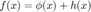 $f(x) = \phi(x) + h(x)$