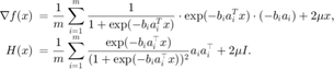 $$ \begin{array}{rl}
\displaystyle\nabla f(x) &\displaystyle\hspace{-0.5em}= \frac{1}{m}\sum_{i=1}^m
\frac{1}{1+\exp(-b_ia_i^Tx)} \cdot \exp(-b_ia_i^Tx) \cdot (-b_ia_i) +
2\mu x, \\
\displaystyle H(x)&\displaystyle\hspace{-0.5em}= \frac{1}{m}\sum_{i=1}^m \frac{\exp(-b_ia_i^\top x)}
{(1+\exp(-b_ia_i^\top x))^2}a_ia_i^\top + 2\mu I.
\end{array}$$