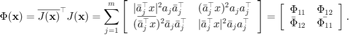 $$ \Phi(\mathbf{x})=\overline{J(\mathbf{x})}^\top J(\mathbf{x})=
\sum_{j=1}^m\left[ \begin{array}{ll}|\bar{a}_j^\top x|^2a_j\bar{a}_j^\top &
(\bar{a}_j^\top x)^2a_ja_j^\top\\
(\overline{\bar{a}_j^\top x})^2\bar{a}_j\bar{a}_j^\top &
|\bar{a}_j^\top x|^2\bar{a}_ja_j^\top\end{array} \right]
= \left[ \begin{array}{ll} \Phi_{11} & \Phi_{12} \\
\bar{\Phi}_{12} & \bar{\Phi_{11}} \end{array} \right].$$