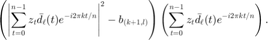 $\displaystyle\left(\left|\sum_{t=0}^{n-1}z_t\bar{d}_\ell(t)e^{-i2\pi kt/n}\right|^2-b_{(k+1,l)}\right)\left(\sum_{t=0}^{n-1}z_t\bar{d}_\ell(t)e^{-i2\pi kt/n} \right).$