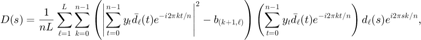 $$ D(s)=\displaystyle\frac{1}{nL}\sum_{\ell=1}^L\sum_{k=0}^{n-1}
\left(\left|\sum_{t=0}^{n-1}y_t\bar{d}_\ell(t)e^{-i2\pi kt/n}\right|^2
-b_{(k+1,\ell)}\right)\left(\sum_{t=0}^{n-1}y_t\bar{d}_\ell(t)e^{-i2\pi kt/n}
\right)d_\ell(s)e^{i2\pi sk/n}, $$